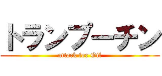トランプーチン (attack for Oil)