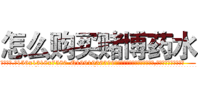 怎么购买赌博药水 (怎么购买赌博药水【电.话156x1318x7580-Q1991936399鑫宏药业】我们做的是长期生意,靠的是老客户长期支持
参考消息网2月20日报道 韩媒称，“剩女多、离婚率高的城市，房价一定会上涨。”这是中国经济学家金岩石2016年12月参加在上海举行的房地产相关论坛时说的话。
)