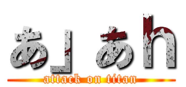 あ」あｈ (attack on titan)