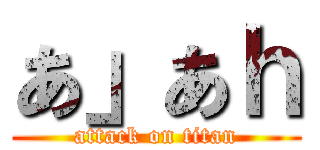 あ」あｈ (attack on titan)