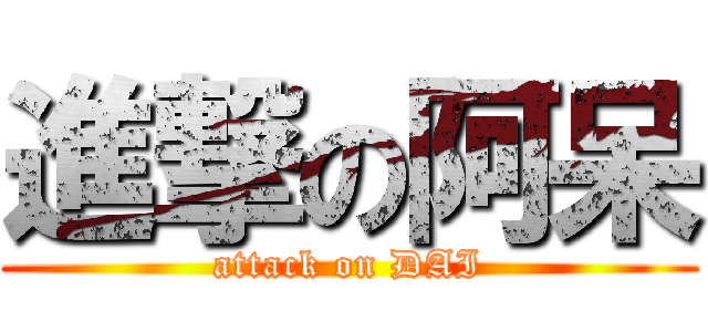 進撃の阿呆 (attack on DAI)
