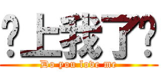 爱上我了吗 (Do you love me)