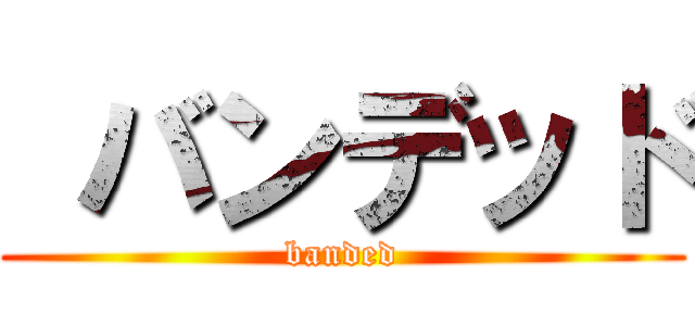  バンデッド (banded)