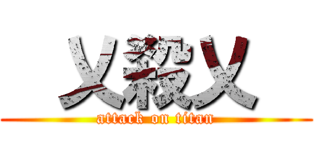    乂殺乂    (attack on titan)