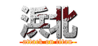 浜北 (attack on titan)