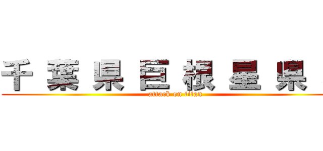 千 葉 県 巨 根 星 県 墓 (attack on titan)