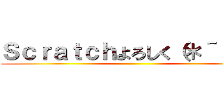 Ｓｃｒａｔｃｈよろしく（＊＾＾＊） ()