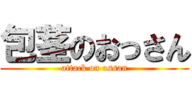 包茎のおっさん (attack on ossan)