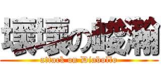 壞壞の峻瀚 (attack on Diabollo)