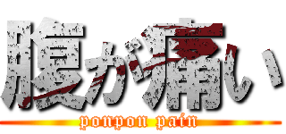 腹が痛い (ponpon pain)