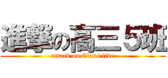進撃の高三５班 (attack on Class five)