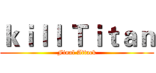 ｋｉｌｌ Ｔｉｔａｎ (Final Attack)