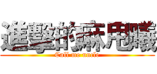 進擊的麻甩曦 (Call me uncle)