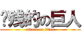 脑残的の巨人 (attack on titan)