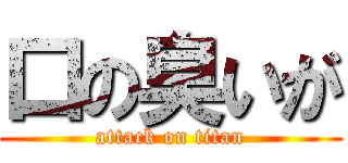 口の臭いが (attack on titan)