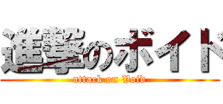 進撃のボイド (attack on Void)