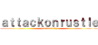 ａｔｔａｃｋｏｎｒｕｓｔｌｅ (how dareu tbh)