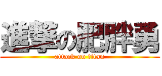 進撃の肥胖勇 (attack on titan)