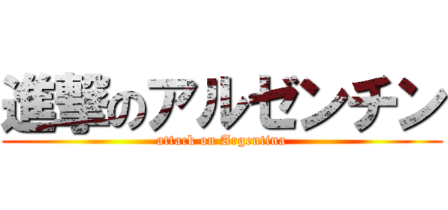 進撃のアルゼンチン (attack on Argentina)