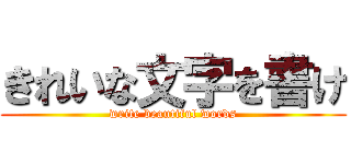 きれいな文字を書け (write beautiful words)