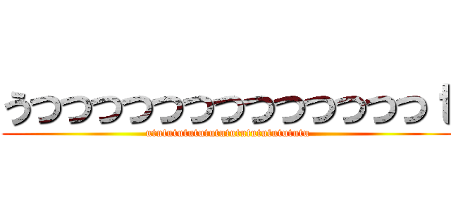 うつつつつつつつつつつつつつｔ (utututututututututututututututu)