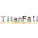ＴｉｔａｎＦａｌｌ (titanfall)