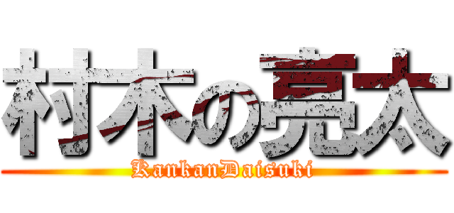 村木の亮太 (KankanDaisuki)