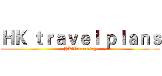 ＨＫ ｔｒａｖｅｌ ｐｌａｎｓ (HK，I’m coming)