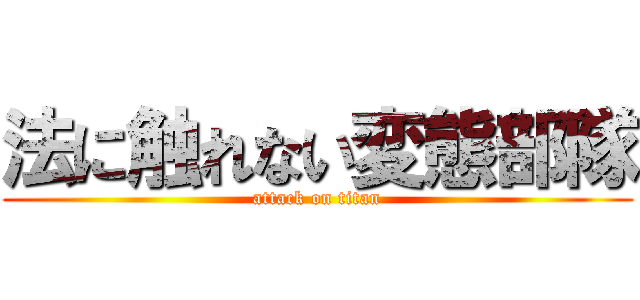 法に触れない変態部隊 (attack on titan)