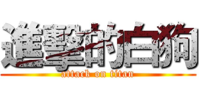 進擊的白狗 (attack on titan)