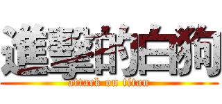進擊的白狗 (attack on titan)