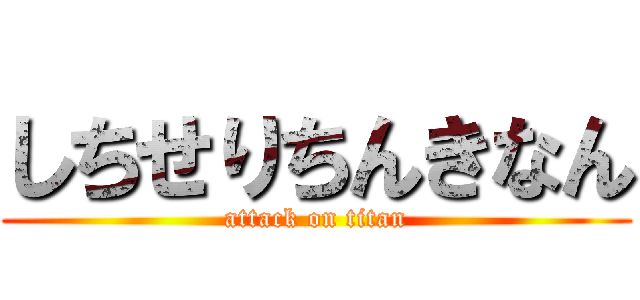 しちせりちんきなん (attack on titan)