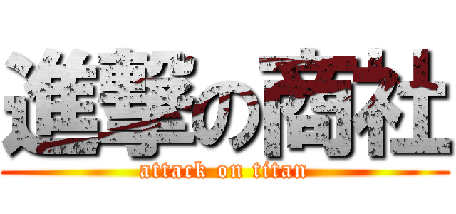 進撃の商社 (attack on titan)