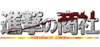 進撃の商社 (attack on titan)