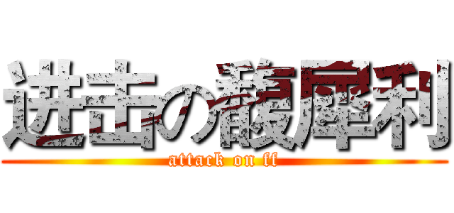 进击の馥犀利 (attack on ff)