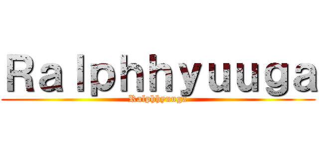 Ｒａｌｐｈｈｙｕｕｇａ (Ralphhyuuga)
