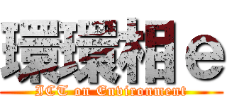 環環相ｅ (ICT on Environment)