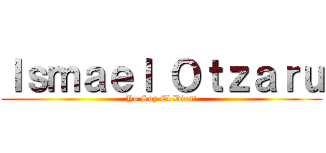 Ｉｓｍａｅｌ Ｏｔｚａｒｕ (Yo Soy El Dios!)