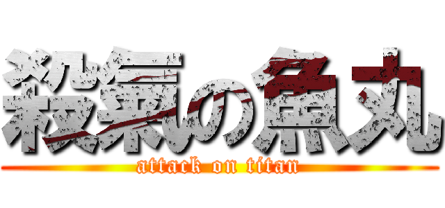 殺氣の魚丸 (attack on titan)