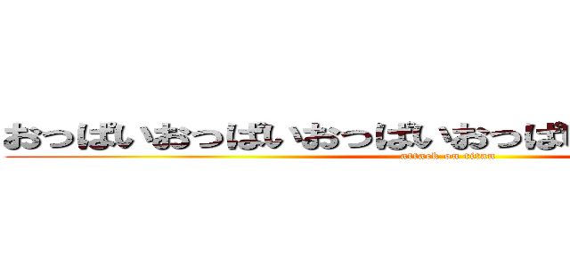 おっぱいおっぱいおっぱいおっぱいおっぱいおっぱい (attack on titan)