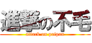 進撃の不毛 (attack on paipan)