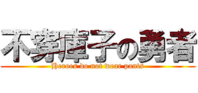 不穿庫子の勇者 (Heroes do not wear pants)
