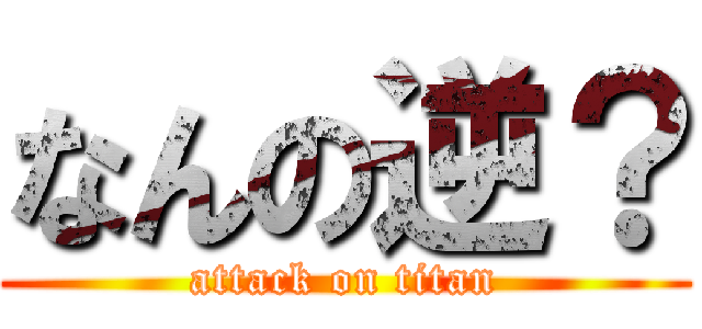 なんの逆？ (attack on titan)