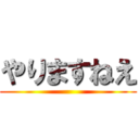 やりますねえ ()