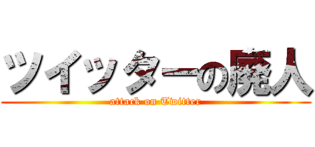 ツイッターの廃人 (attack on Twitter)