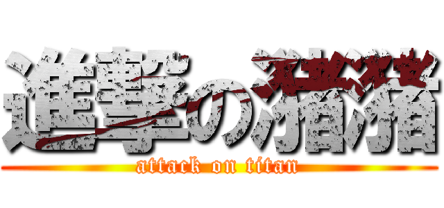 進撃の潴潴 (attack on titan)
