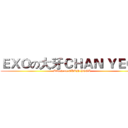 ＥＸＯの大牙ＣＨＡＮ ＹＥＯＬ (Attack on CHAN YEOL)