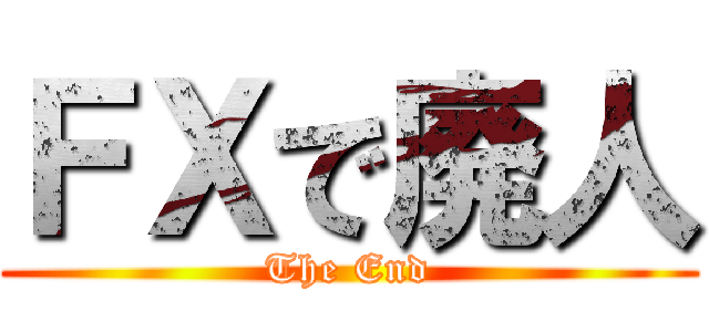 ＦＸで廃人 (The End)