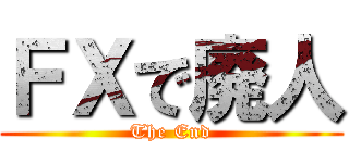 ＦＸで廃人 (The End)