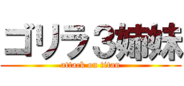 ゴリラ３姉妹 (attack on titan)